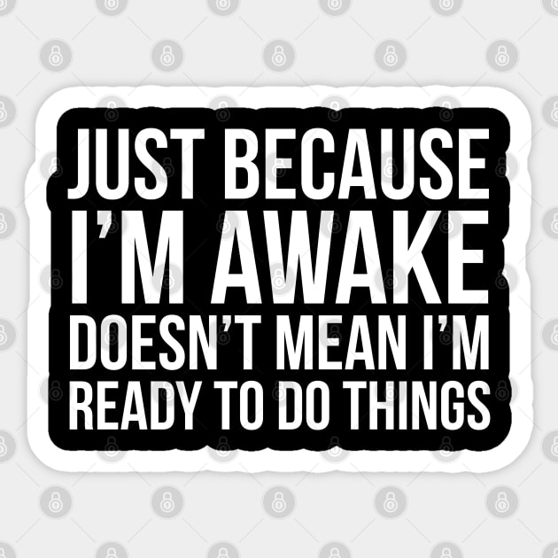 Just Because I'm Awake Doesn't Mean I'm Ready To Do Things Sticker by evokearo